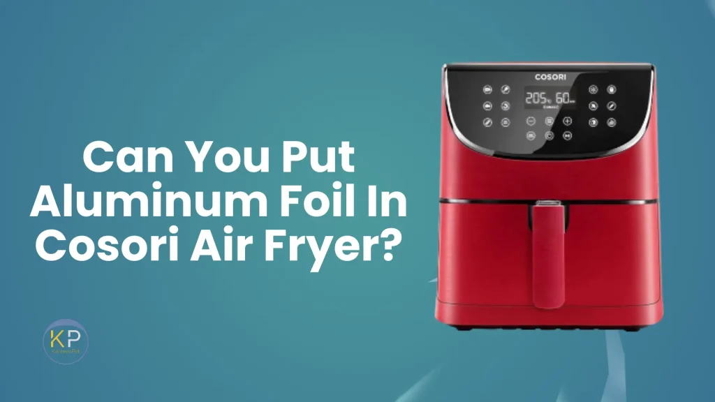 Can You Put Aluminum Foil In Cosori Air Fryer